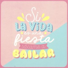 Si la vida es una fiesta sácame a bailar 